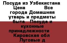 Посуда из Узбекистана › Цена ­ 1 000 - Все города Домашняя утварь и предметы быта » Посуда и кухонные принадлежности   . Кировская обл.,Луговые д.